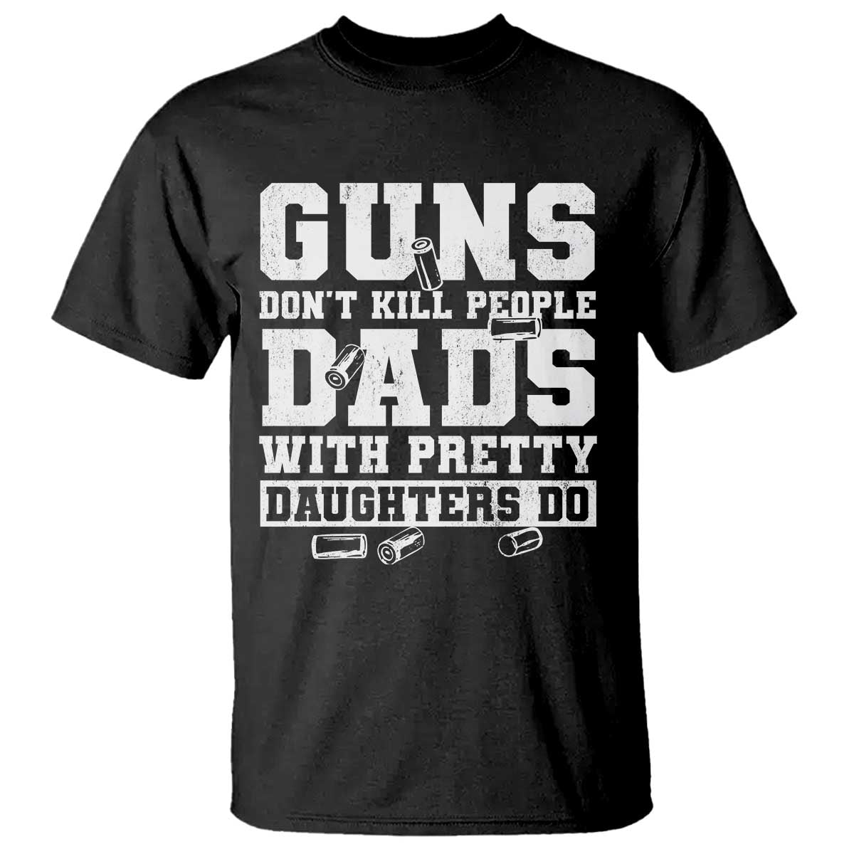 Guns Dont Kill People Dads With Pretty Daughters Do T Shirt Girl Dad Guns Fathers Day