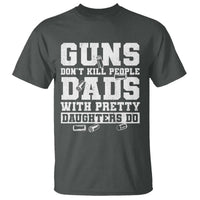 Guns Dont Kill People Dads With Pretty Daughters Do T Shirt Girl Dad Guns Fathers Day