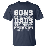 Guns Dont Kill People Dads With Pretty Daughters Do T Shirt Girl Dad Guns Fathers Day