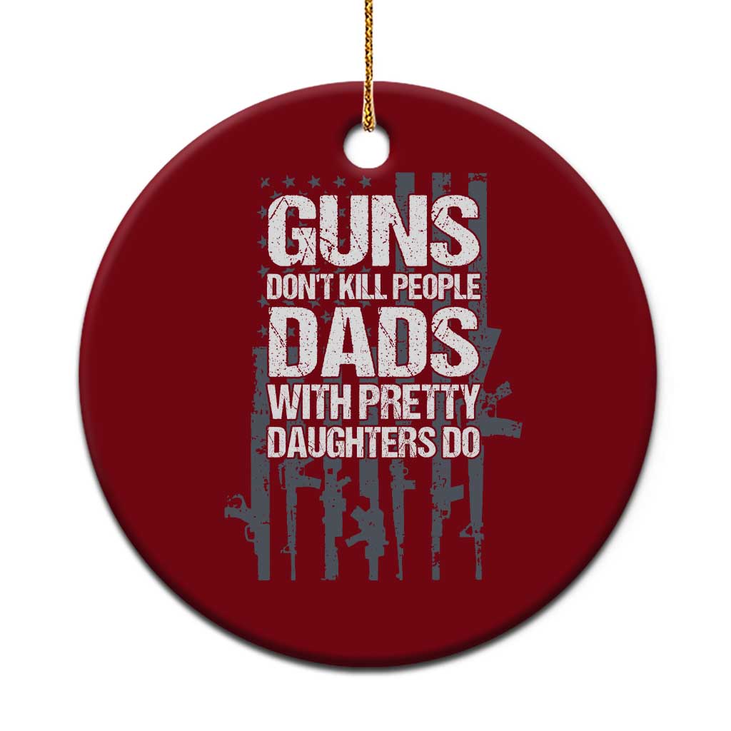 Guns Dont Kill People Dads With Pretty Daughters Do Ceramic Ornament Funny Girl Dad Gun American Flag