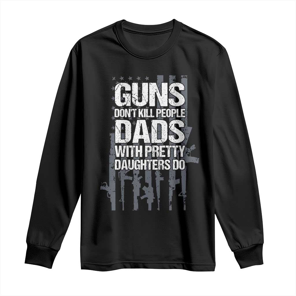 Guns Dont Kill People Dads With Pretty Daughters Do Long Sleeve Shirt Funny Girl Dad Gun American Flag