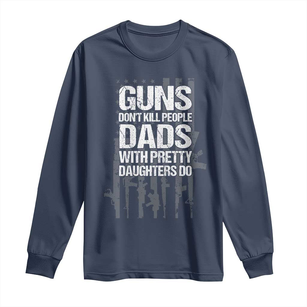 Guns Dont Kill People Dads With Pretty Daughters Do Long Sleeve Shirt Funny Girl Dad Gun American Flag