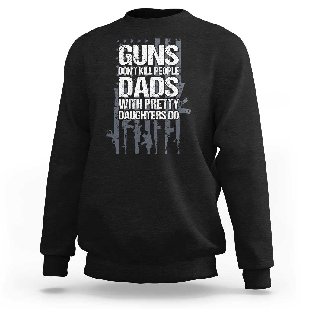 Guns Dont Kill People Dads With Pretty Daughters Do Sweatshirt Funny Girl Dad Gun American Flag