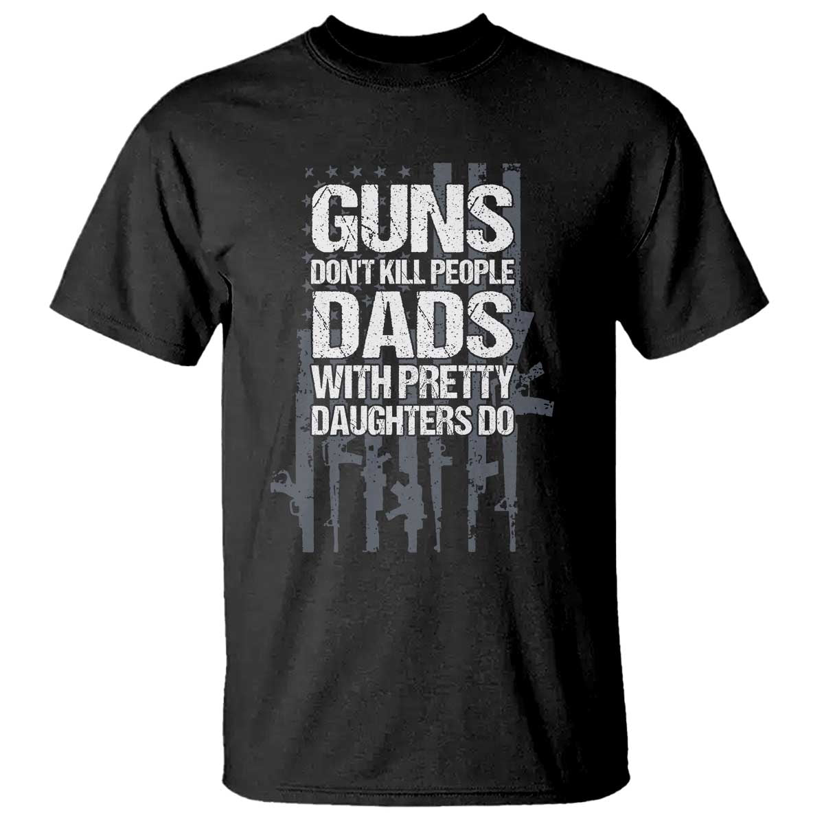 Guns Dont Kill People Dads With Pretty Daughters Do T Shirt Funny Girl Dad Gun American Flag