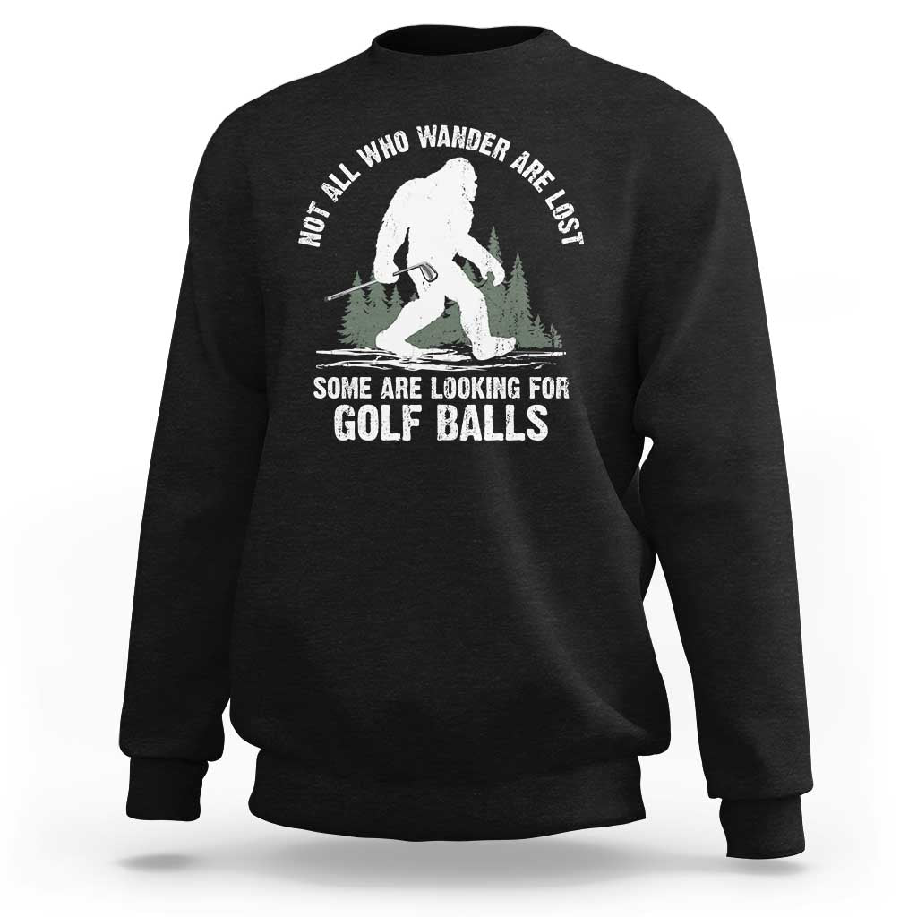 Not All Who Wander Are Lost Bigfoot Looking For Golf Balls Sweatshirt Vintage Golfs Lover Sasquatch Golfing