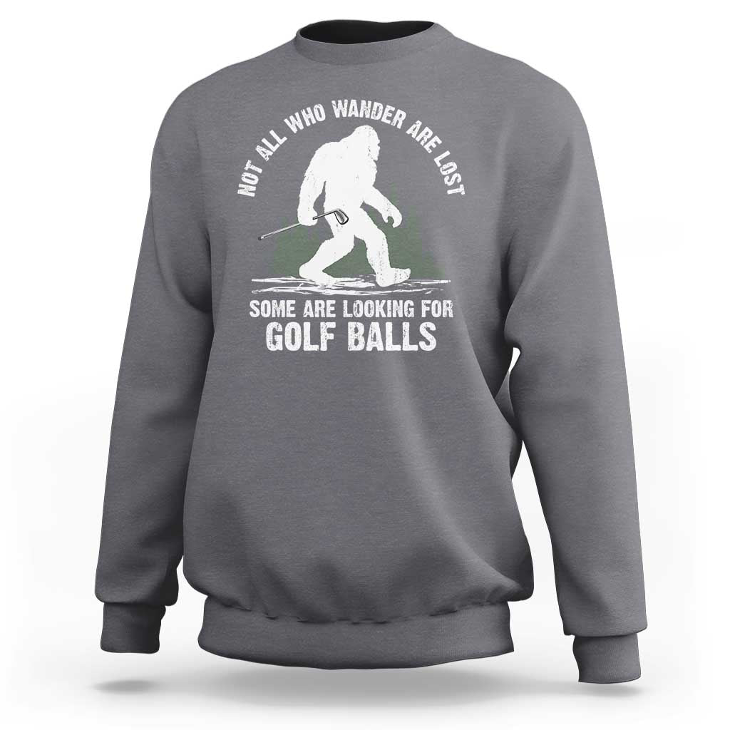 Not All Who Wander Are Lost Bigfoot Looking For Golf Balls Sweatshirt Vintage Golfs Lover Sasquatch Golfing