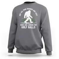 Not All Who Wander Are Lost Bigfoot Looking For Golf Balls Sweatshirt Vintage Golfs Lover Sasquatch Golfing