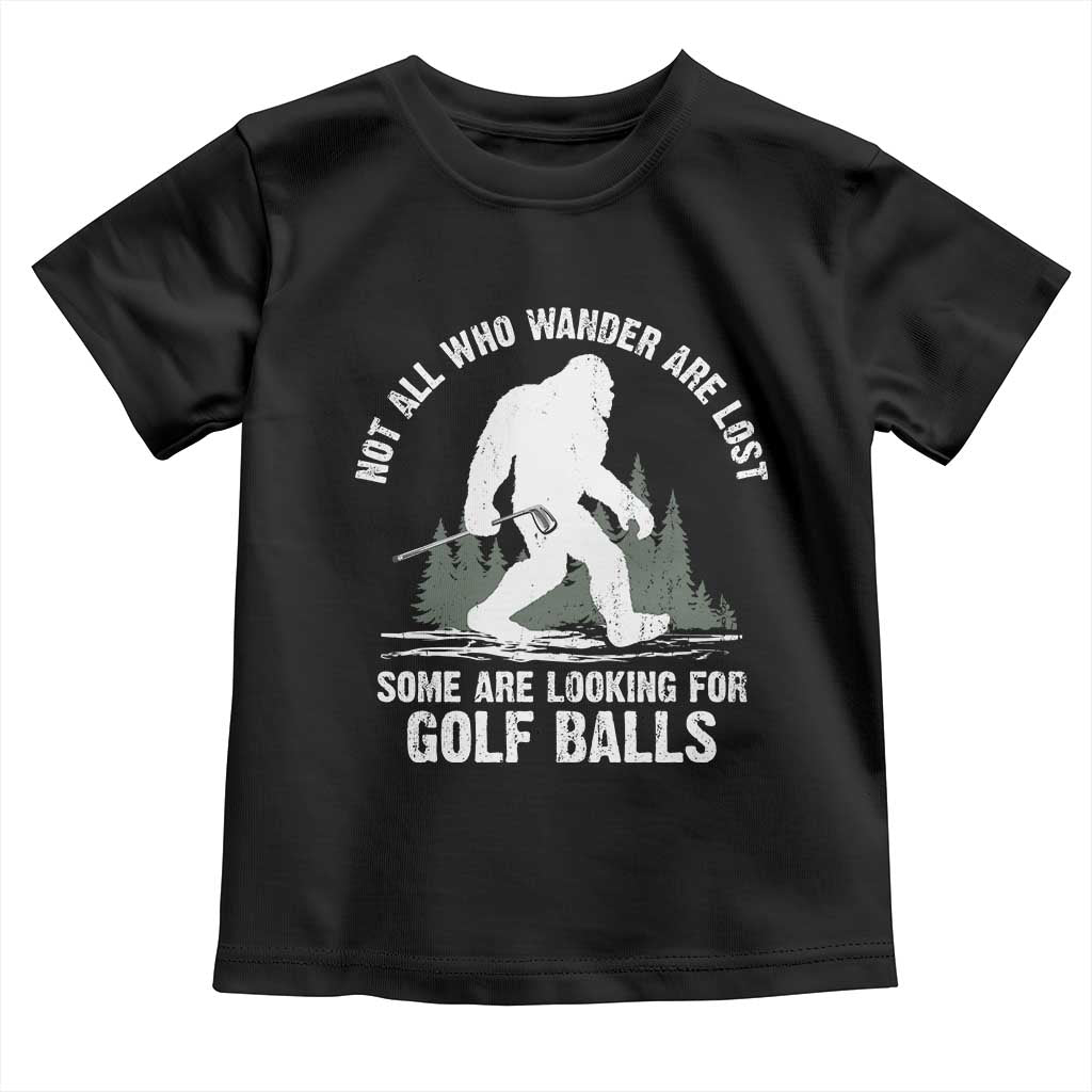 Not All Who Wander Are Lost Bigfoot Looking For Golf Balls Toddler T Shirt Vintage Golfs Lover Sasquatch Golfing