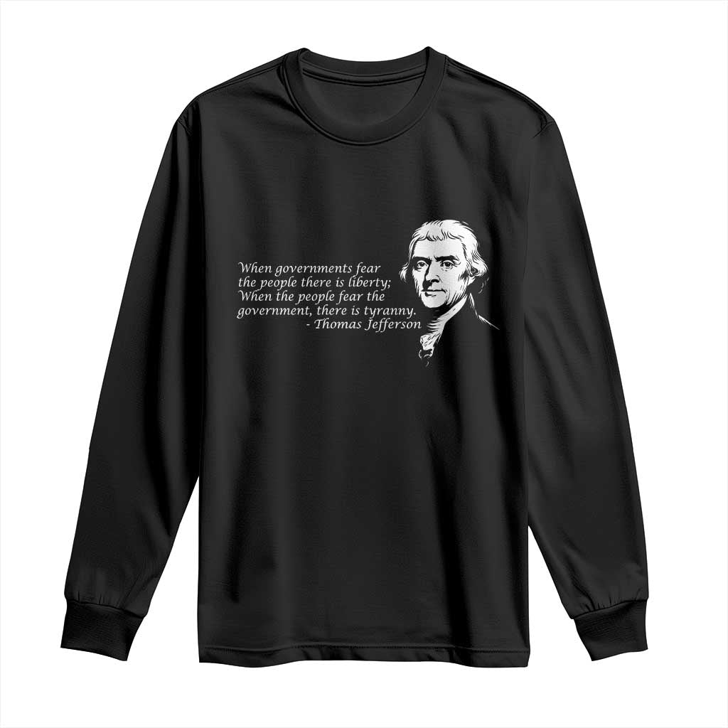 Thomas Jefferson Long Sleeve Shirt When Governments Fear The People There Is Liberty - Wonder Print Shop
