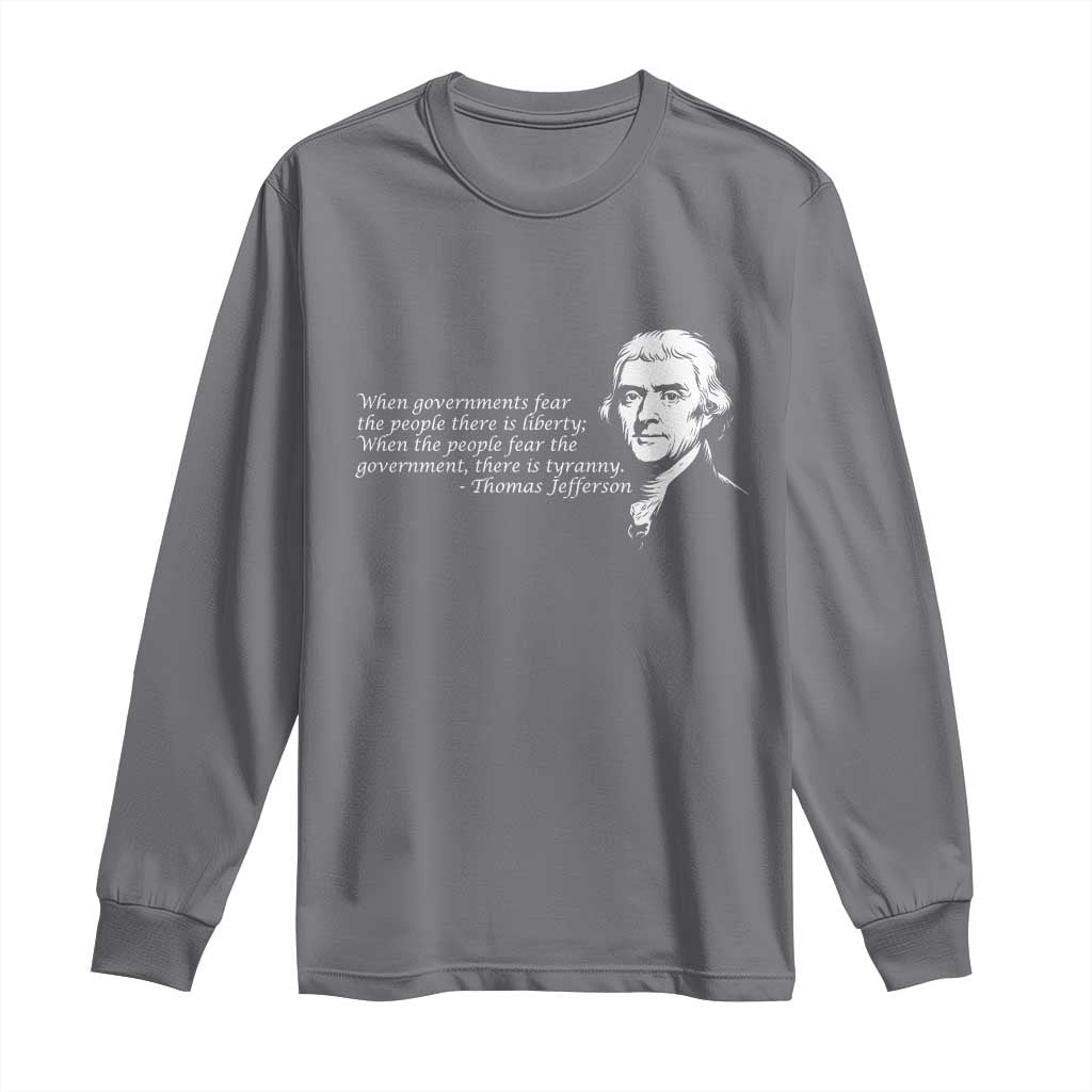 Thomas Jefferson Long Sleeve Shirt When Governments Fear The People There Is Liberty - Wonder Print Shop