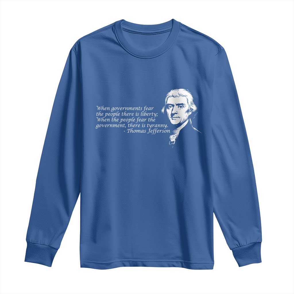 Thomas Jefferson Long Sleeve Shirt When Governments Fear The People There Is Liberty - Wonder Print Shop
