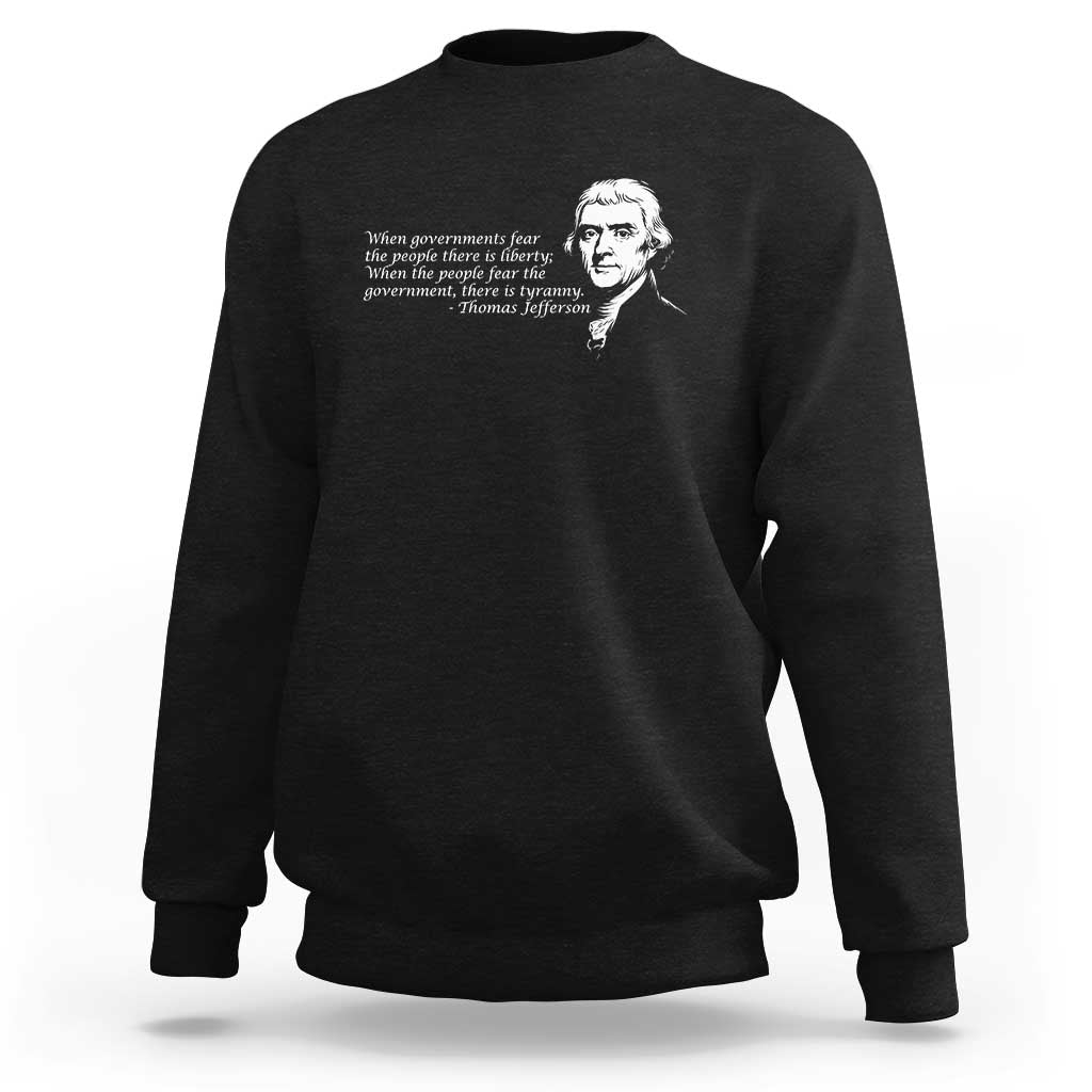 Thomas Jefferson Sweatshirt When Governments Fear The People There Is Liberty - Wonder Print Shop