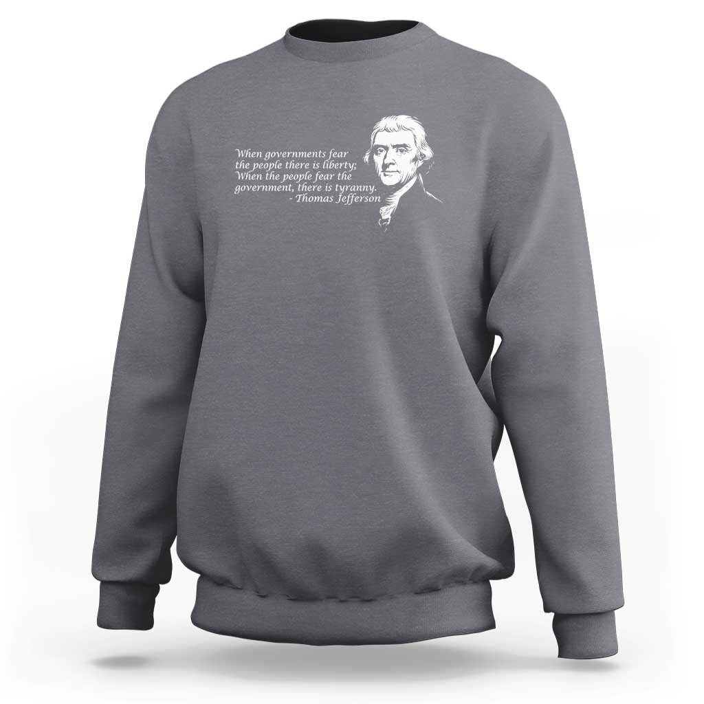 Thomas Jefferson Sweatshirt When Governments Fear The People There Is Liberty - Wonder Print Shop