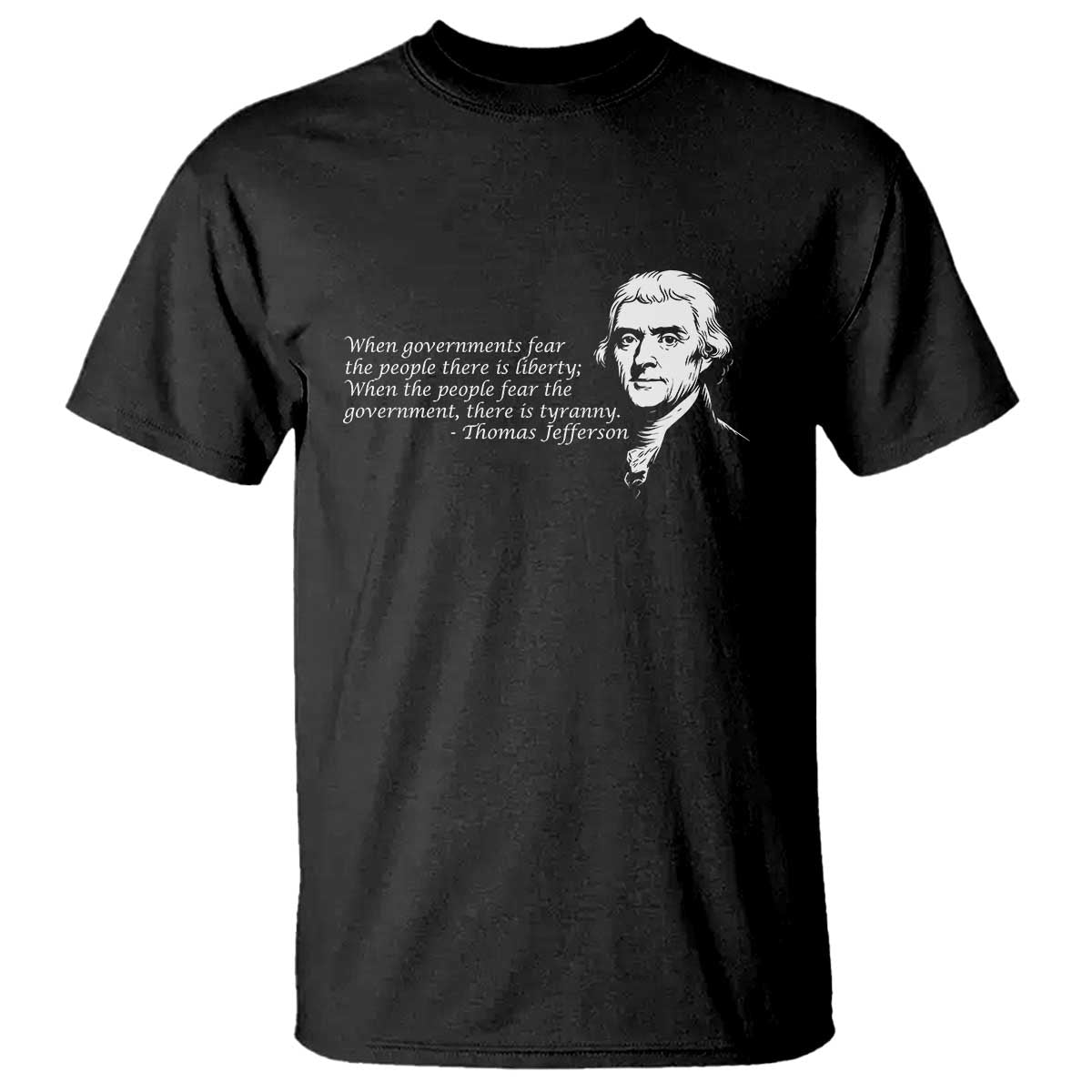 Thomas Jefferson T Shirt When Governments Fear The People There Is Liberty - Wonder Print Shop