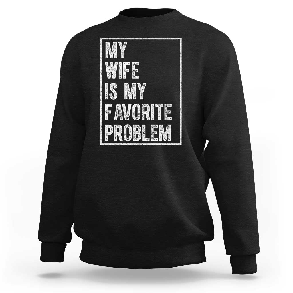 My Wife Is My Favorite Problem Funny Husband Sweatshirt Distressed Graphic