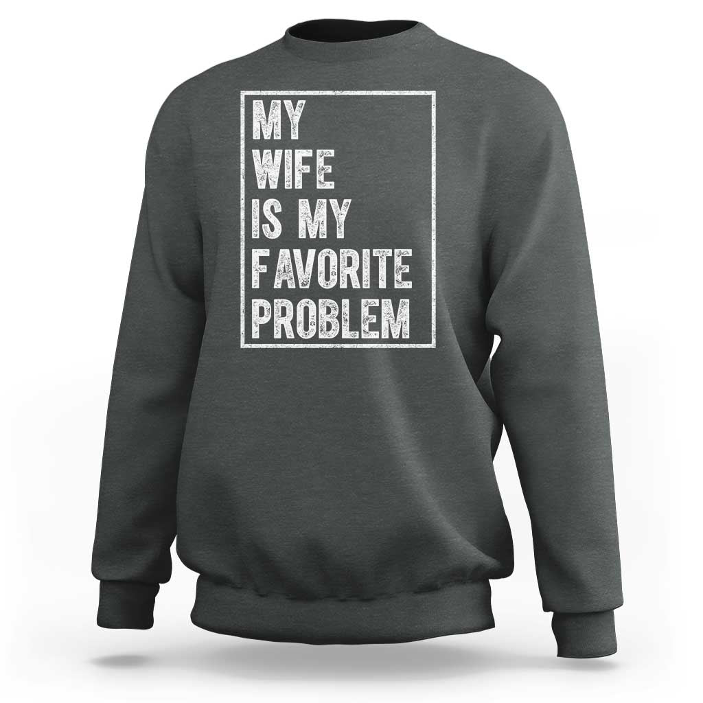 My Wife Is My Favorite Problem Funny Husband Sweatshirt Distressed Graphic