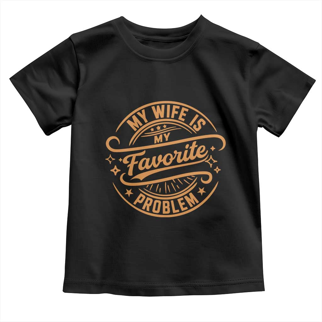 My Wife Is My Favorite Problem Funny Husband Sayings Toddler T Shirt