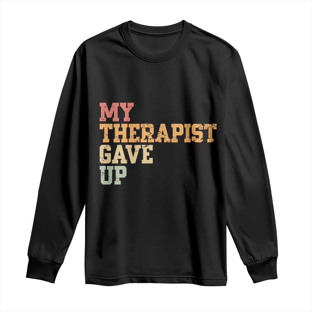 My Therapist Gave Up Long Sleeve Shirt