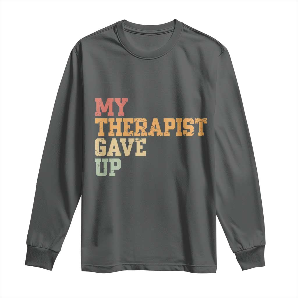My Therapist Gave Up Long Sleeve Shirt