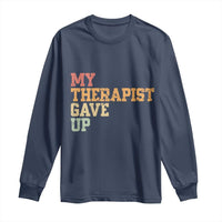 My Therapist Gave Up Long Sleeve Shirt