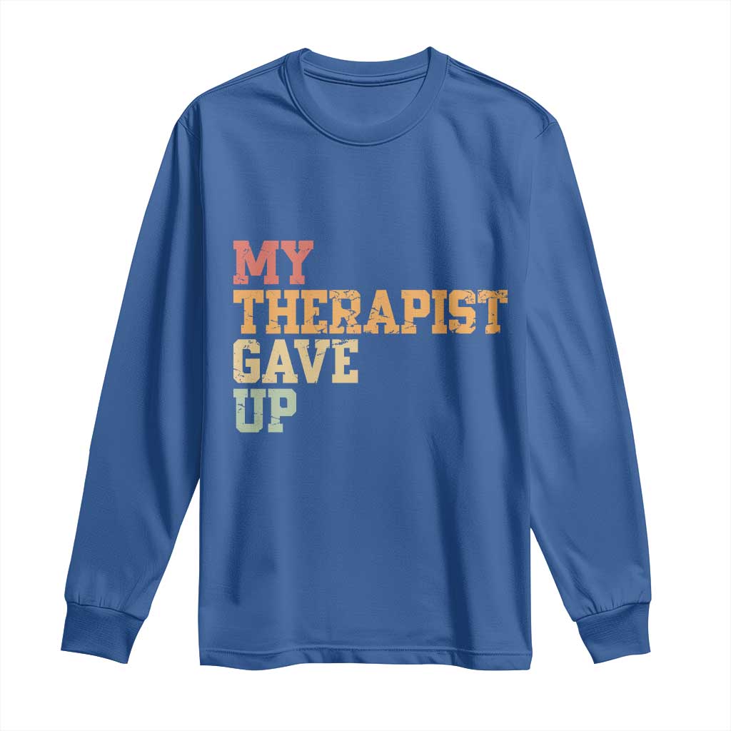 My Therapist Gave Up Long Sleeve Shirt