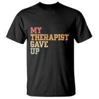 My Therapist Gave Up T Shirt