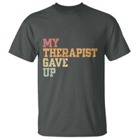 My Therapist Gave Up T Shirt