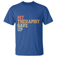 My Therapist Gave Up T Shirt