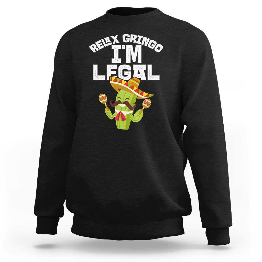 Funny Mexican Immigrant Sweatshirt Relax Gringo Im Legal Cinco De Mayo