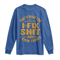 Funny Dad Grandpa Long Sleeve Shirt That's What I Do I Fix Shit And I Know Things