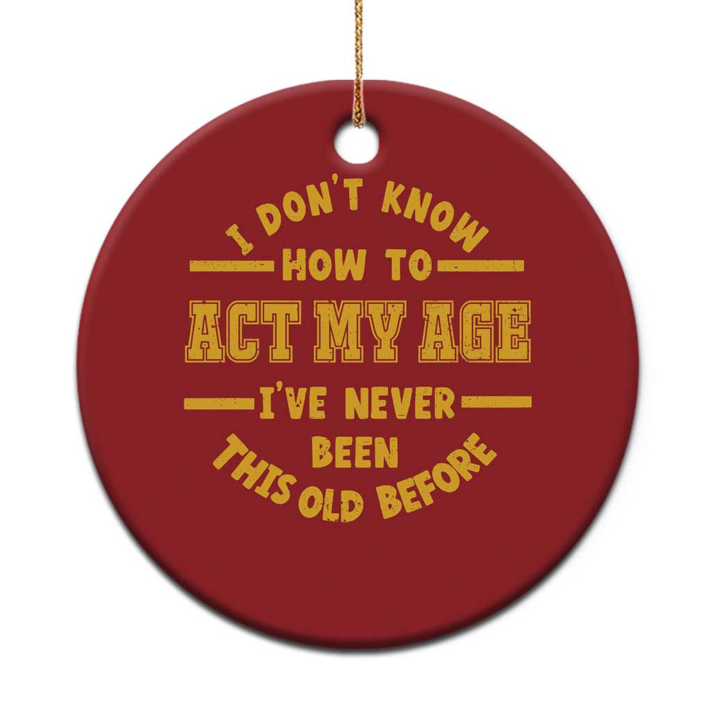 Funny Old Man Saying Gag Gift Christmas Ornament Dont Know How To Act My Age Grandpa Dad - Wonder Print Shop