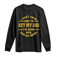 Funny Old Man Saying Gag Gift Long Sleeve Shirt Dont Know How To Act My Age Grandpa Dad - Wonder Print Shop
