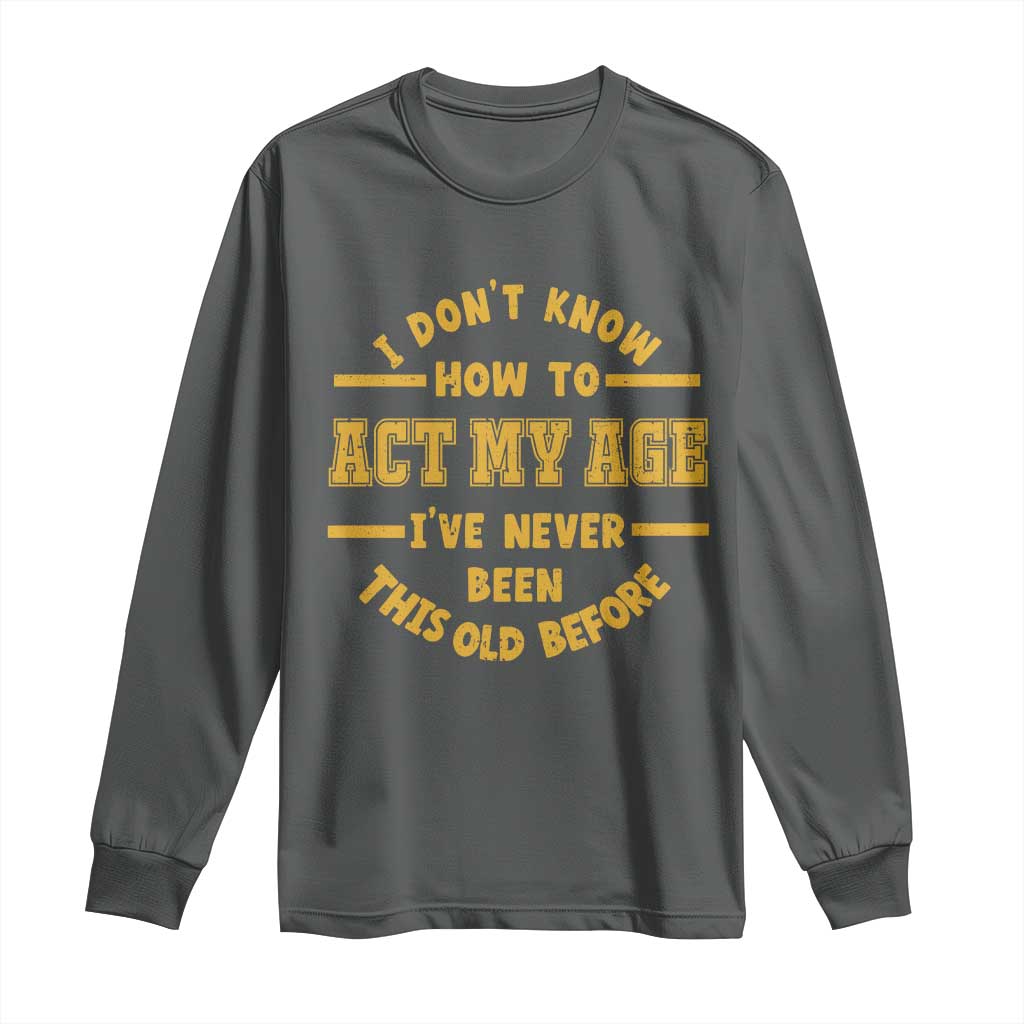 Funny Old Man Saying Gag Gift Long Sleeve Shirt Dont Know How To Act My Age Grandpa Dad - Wonder Print Shop