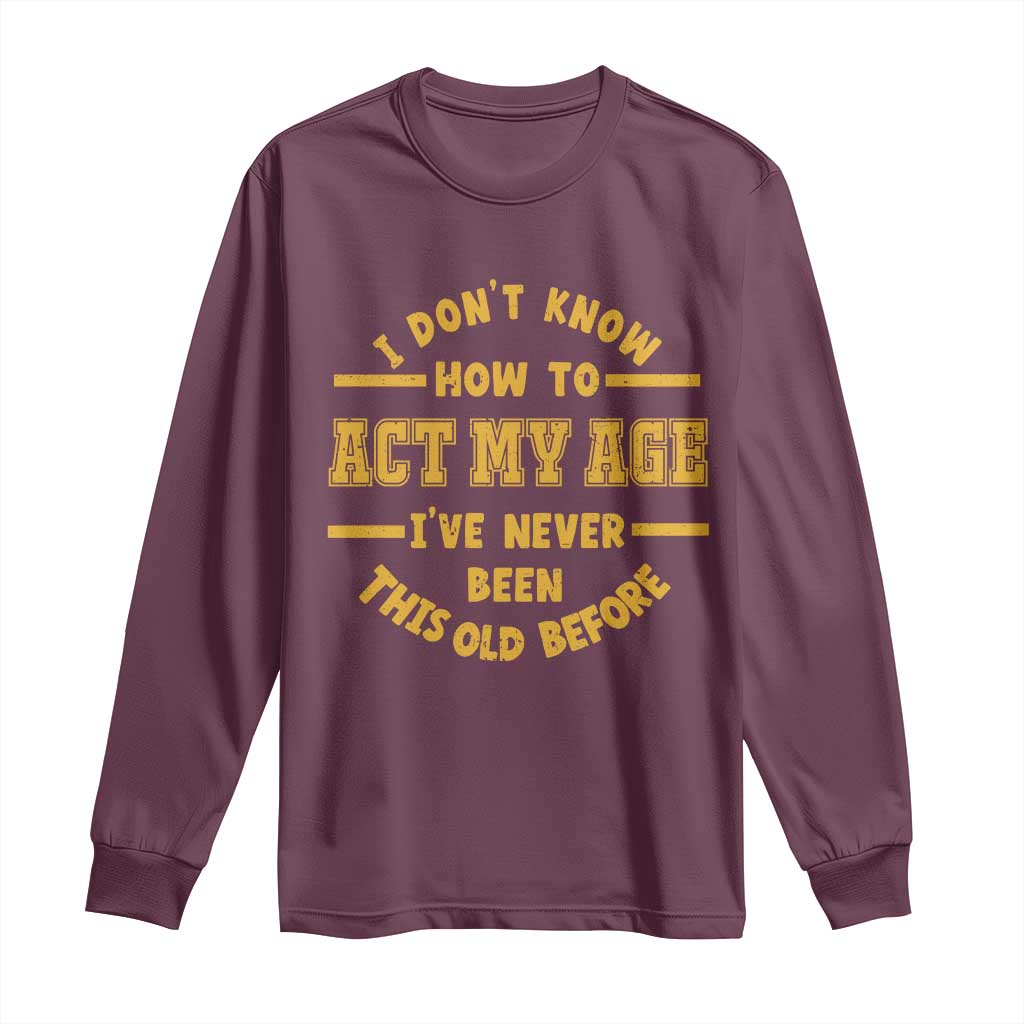 Funny Old Man Saying Gag Gift Long Sleeve Shirt Dont Know How To Act My Age Grandpa Dad - Wonder Print Shop