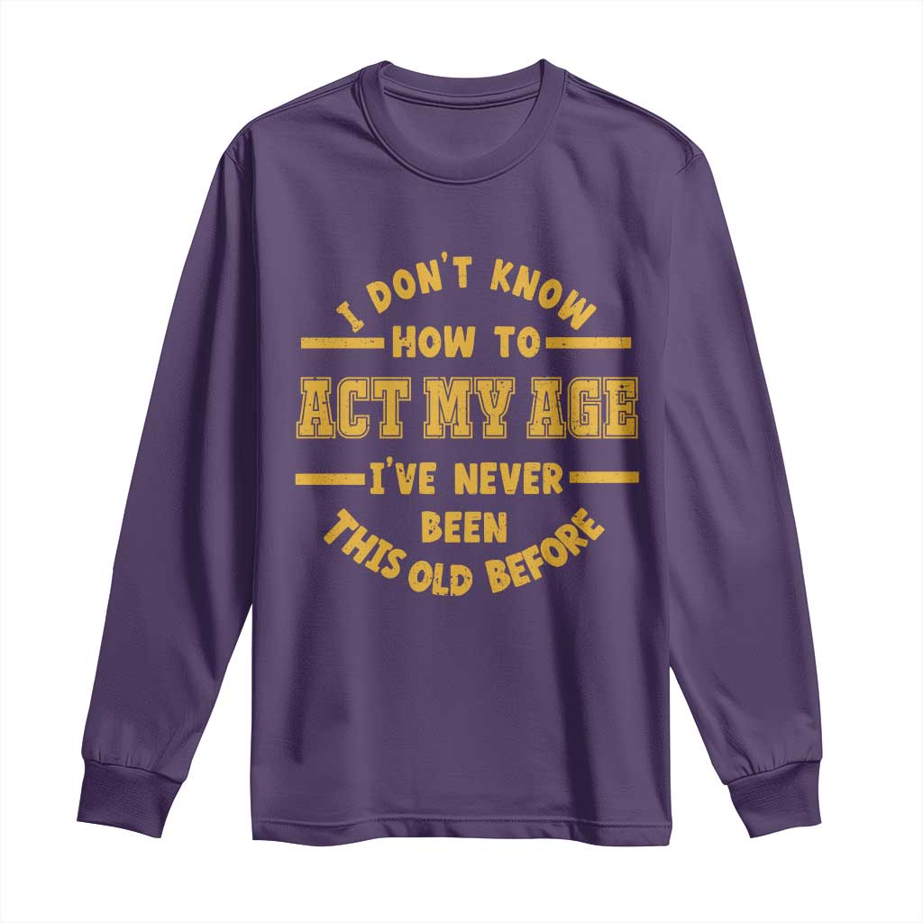 Funny Old Man Saying Gag Gift Long Sleeve Shirt Dont Know How To Act My Age Grandpa Dad - Wonder Print Shop