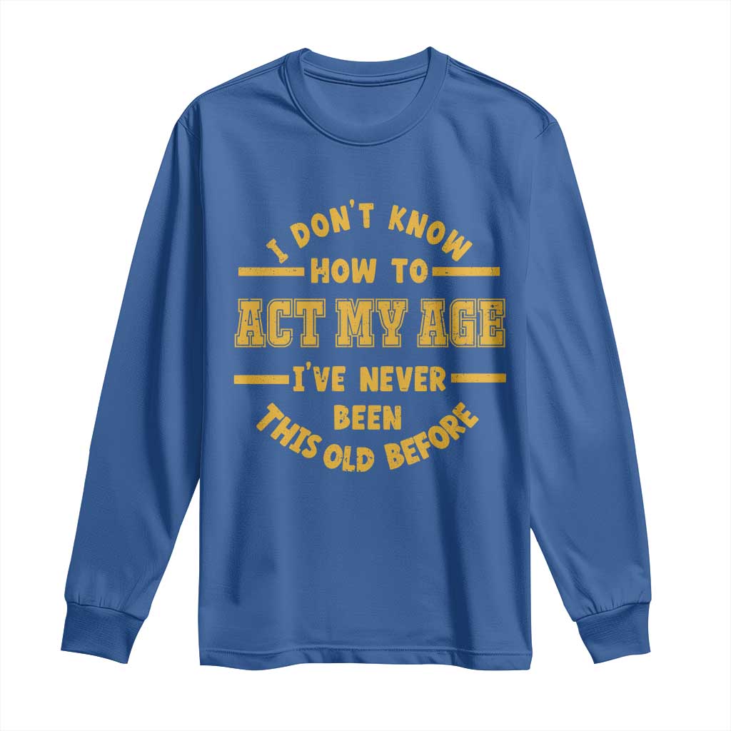 Funny Old Man Saying Gag Gift Long Sleeve Shirt Dont Know How To Act My Age Grandpa Dad - Wonder Print Shop