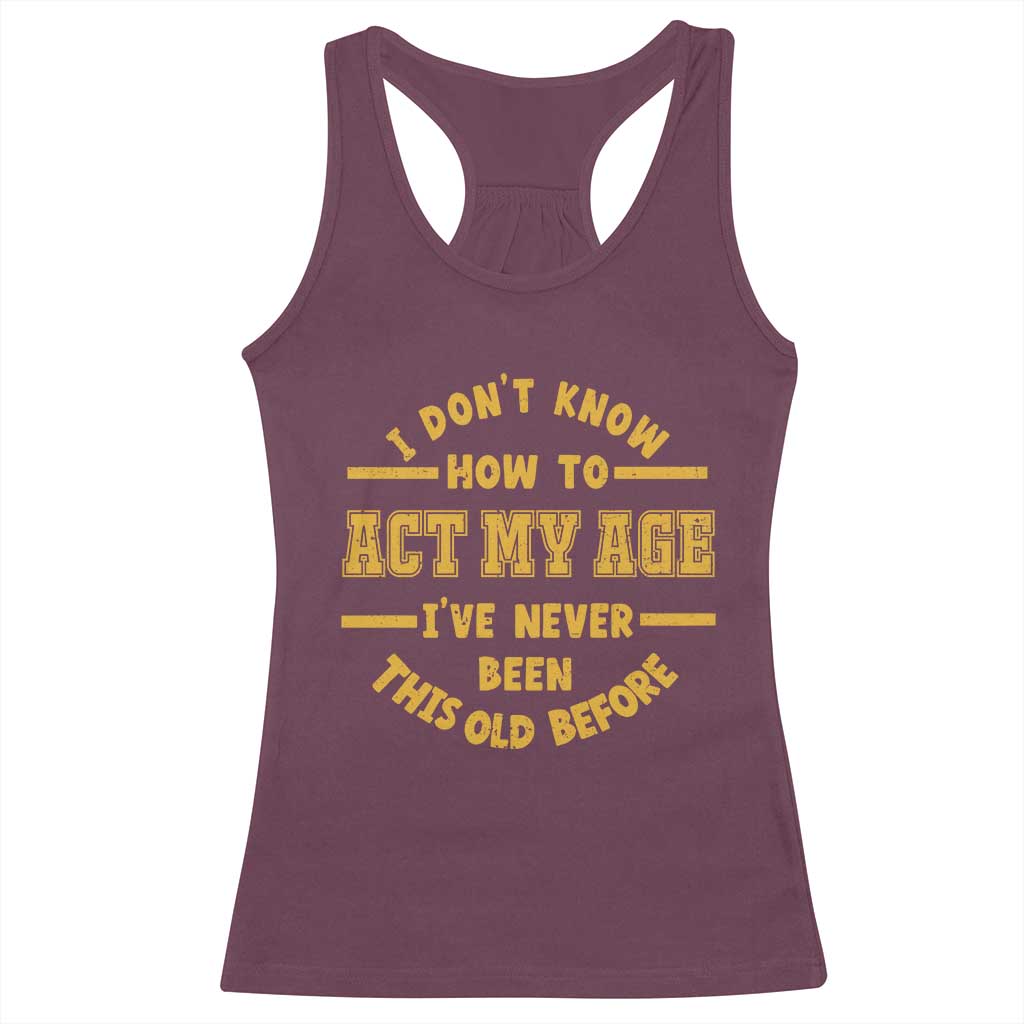Funny Old Man Saying Gag Gift Racerback Tank Top Dont Know How To Act My Age Grandpa Dad - Wonder Print Shop
