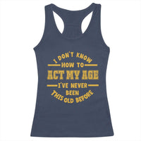 Funny Old Man Saying Gag Gift Racerback Tank Top Dont Know How To Act My Age Grandpa Dad - Wonder Print Shop