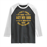 Funny Old Man Saying Gag Gift Raglan Shirt Dont Know How To Act My Age Grandpa Dad - Wonder Print Shop