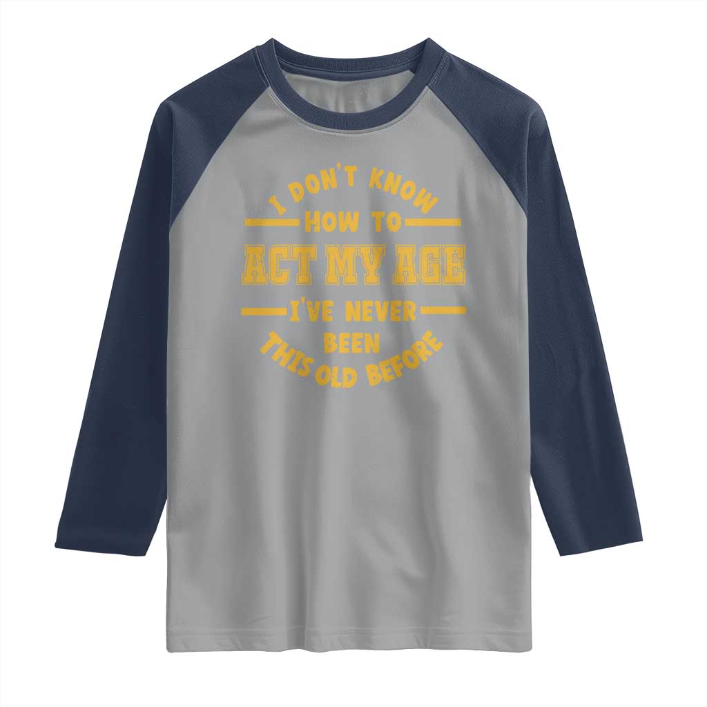 Funny Old Man Saying Gag Gift Raglan Shirt Dont Know How To Act My Age Grandpa Dad - Wonder Print Shop