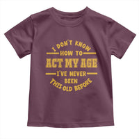 Funny Old Man Saying Gag Gift Toddler T Shirt Dont Know How To Act My Age Grandpa Dad - Wonder Print Shop