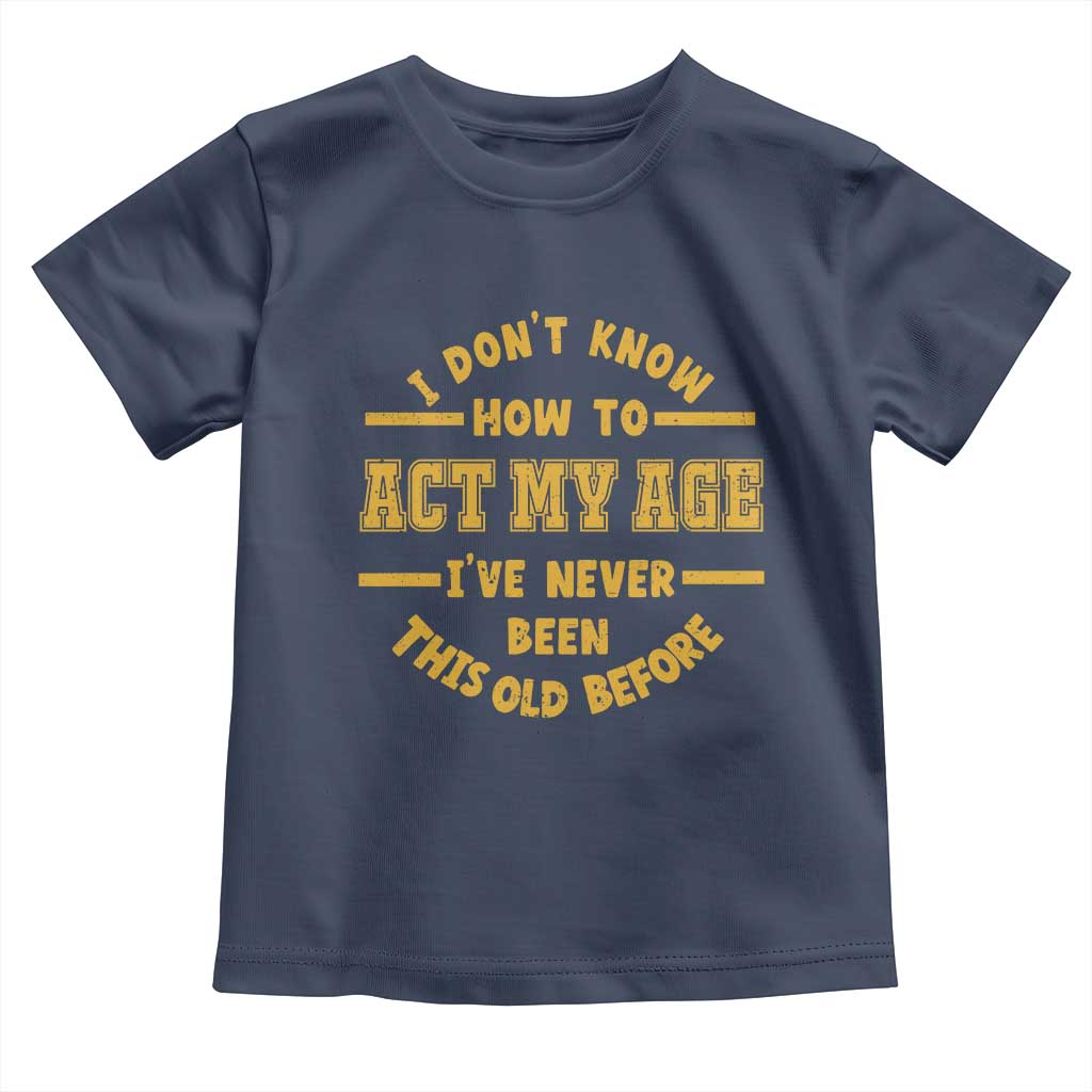 Funny Old Man Saying Gag Gift Toddler T Shirt Dont Know How To Act My Age Grandpa Dad - Wonder Print Shop