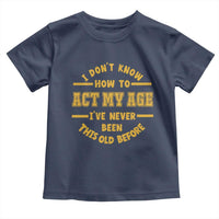 Funny Old Man Saying Gag Gift Toddler T Shirt Dont Know How To Act My Age Grandpa Dad - Wonder Print Shop