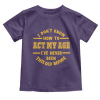 Funny Old Man Saying Gag Gift Toddler T Shirt Dont Know How To Act My Age Grandpa Dad - Wonder Print Shop