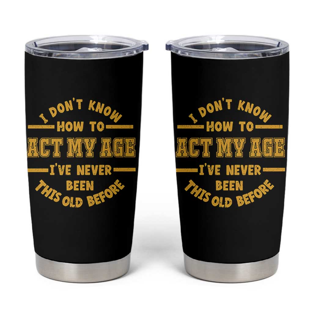 Funny Old Man Saying Gag Gift Tumbler Cup Dont Know How To Act My Age Grandpa Dad - Wonder Print Shop