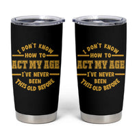 Funny Old Man Saying Gag Gift Tumbler Cup Dont Know How To Act My Age Grandpa Dad - Wonder Print Shop