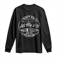 Dont Know How To Act My Age Long Sleeve Shirt Vintage Funny Old Man Saying Gag Gift - Wonder Print Shop