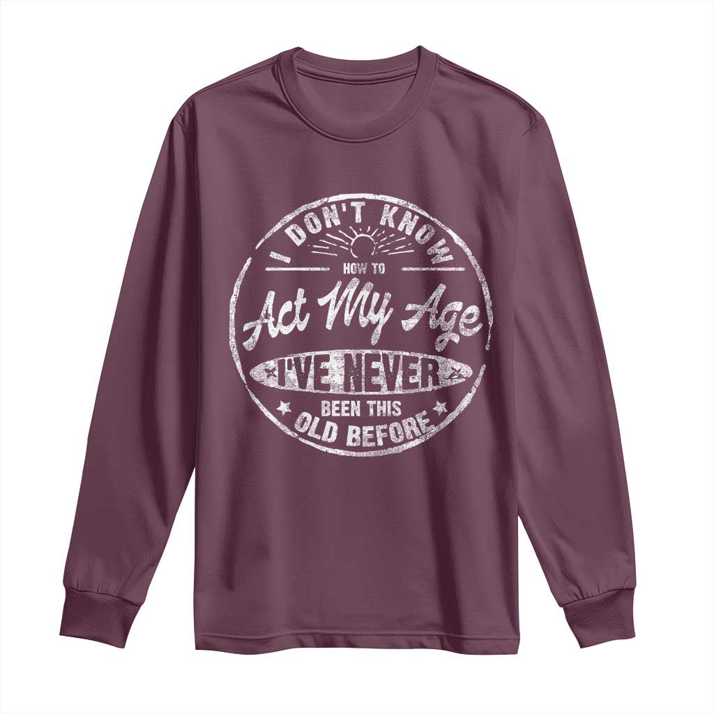 Dont Know How To Act My Age Long Sleeve Shirt Vintage Funny Old Man Saying Gag Gift - Wonder Print Shop