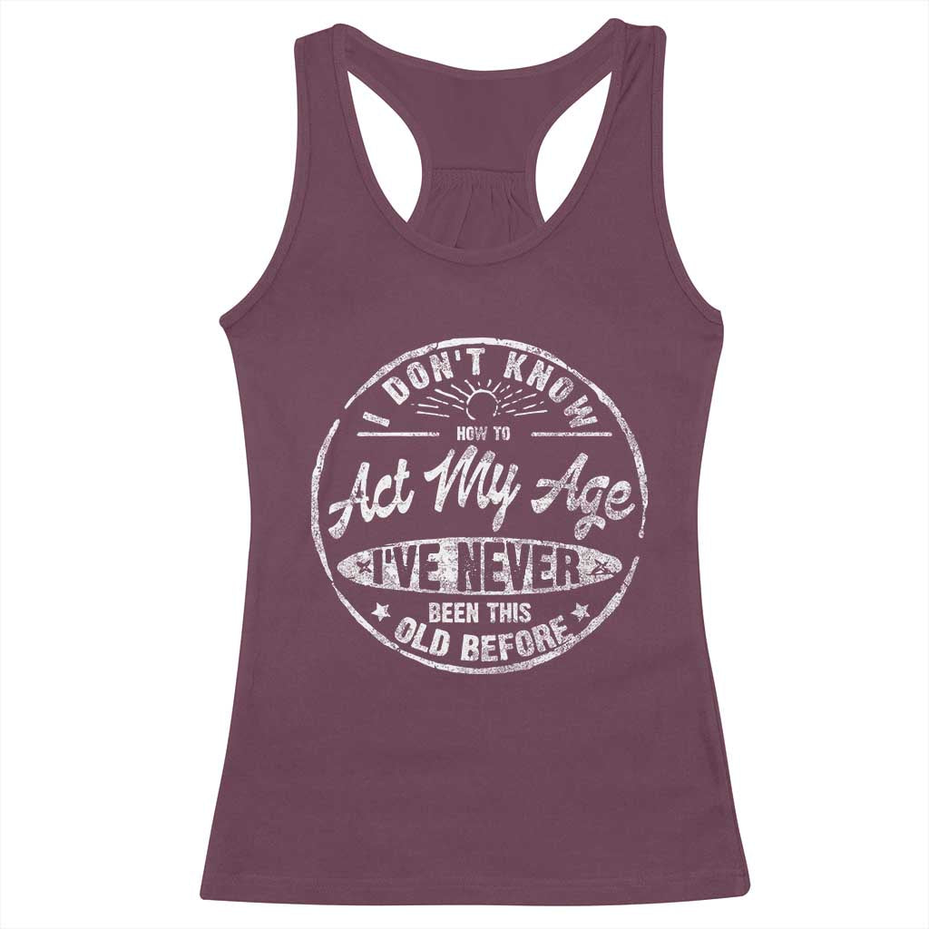 Dont Know How To Act My Age Racerback Tank Top Vintage Funny Old Man Saying Gag Gift - Wonder Print Shop