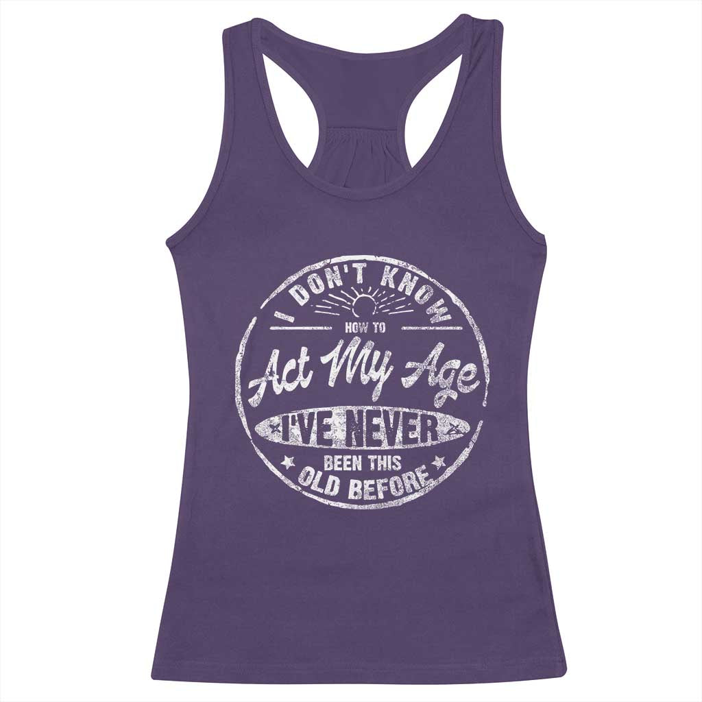 Dont Know How To Act My Age Racerback Tank Top Vintage Funny Old Man Saying Gag Gift - Wonder Print Shop